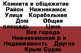 Комната в общежитие  › Район ­ Нижнекамск  › Улица ­ Корабельная  › Дом ­ 7 › Общая площадь ­ 18 › Цена ­ 360 000 - Все города, Нижнекамский р-н Недвижимость » Другое   . Крым,Судак